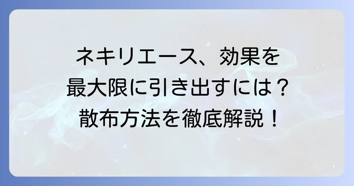 ネキリエースの正しい使い方:効果を最大限に引き出す散布方法
