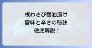 根わさび醤油漬けの作り方を徹底解説！辛味を最大限に引き出すコツと保存方法