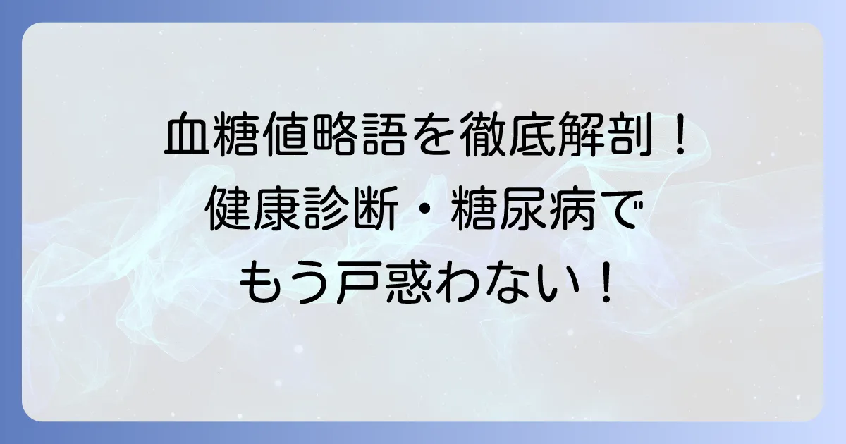血糖値の略語を徹底解説!健康診断や糖尿病でよく見る用語の意味をわかりやすく理解する