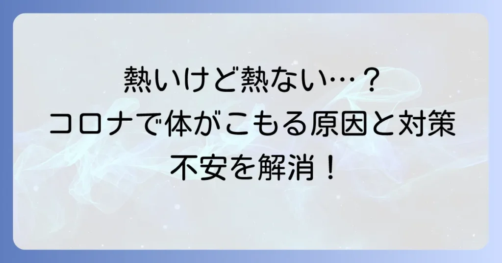 新型コロナで体に熱がこもる原因と対処法：発熱しないのに熱い時の不安を解消