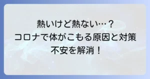 新型コロナで体に熱がこもる原因と対処法：発熱しないのに熱い時の不安を解消