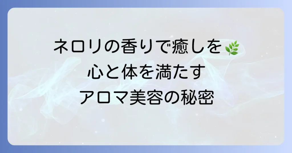 ネロリハーブメニューの徹底解説！アロマ・美容・食で楽しむ香りの恵み