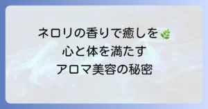 ネロリハーブメニューの徹底解説！アロマ・美容・食で楽しむ香りの恵み