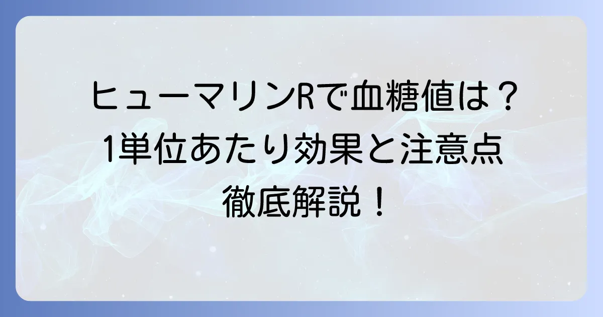 ヒューマリンR1単位で血糖値はどれくらい下がるのか？効果と注意点について徹底解説