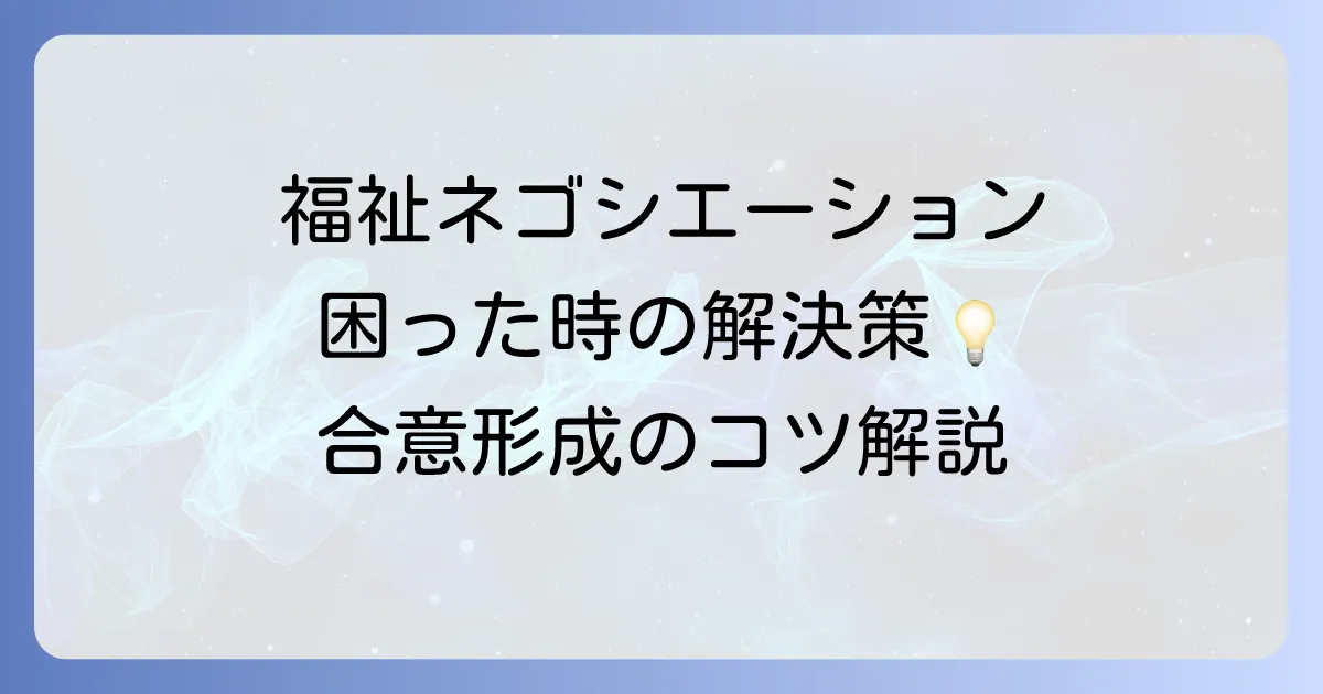 福祉ネゴシエーションのコツと実践方法：利用者と支援者のための合意形成術