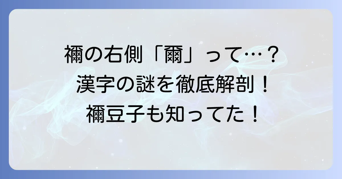 禰右側「爾」について徹底解説!漢字「禰」の成り立ちから書き方まで