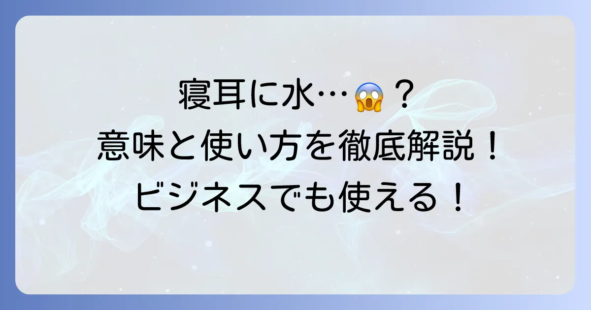 寝耳に水の意味をわかりやすく解説!ビジネスや日常での使い方、類語も紹介
