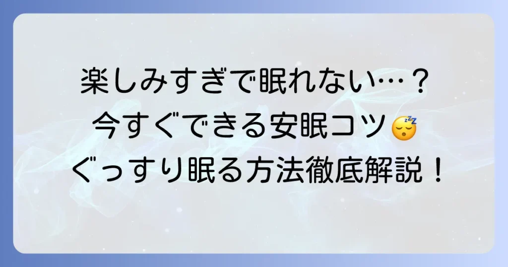 楽しみすぎて眠れない対処法を徹底解説！今すぐ試せる安眠のコツについて