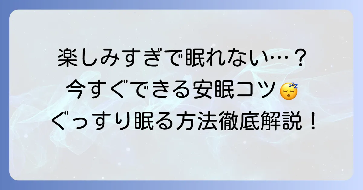 楽しみすぎて眠れない対処法を徹底解説！今すぐ試せる安眠のコツについて