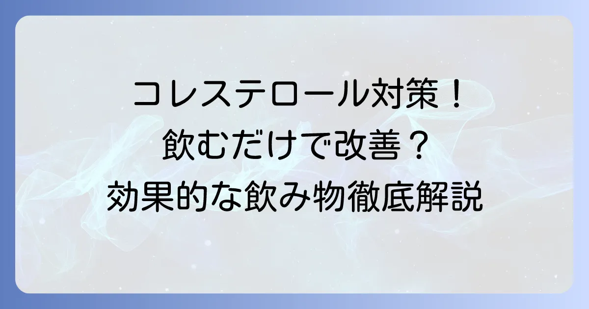 悪玉コレステロールを減らす飲み物選びと効果的な飲み方について徹底解説
