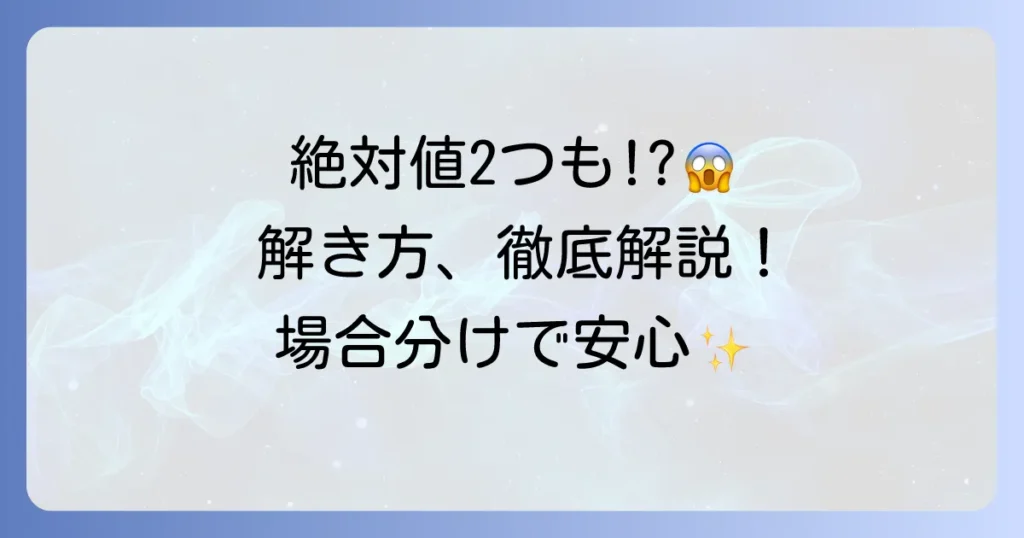 絶対値を2つ含む方程式の解き方を徹底解説！場合分けのコツと実践例