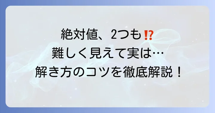 絶対値を2つ含む方程式はなぜ難しい?その本質を理解しよう