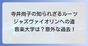 寺井尚子の音楽大学での学びは？ジャズヴァイオリニストの知られざるルーツを深掘り