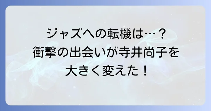 クラシックからジャズへ:寺井尚子を形作った音楽的転機