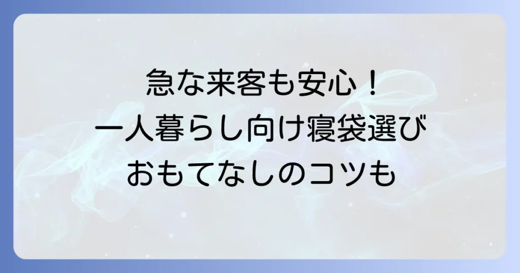 一人暮らしの来客用寝袋：おすすめの選び方と快適なおもてなしのコツ