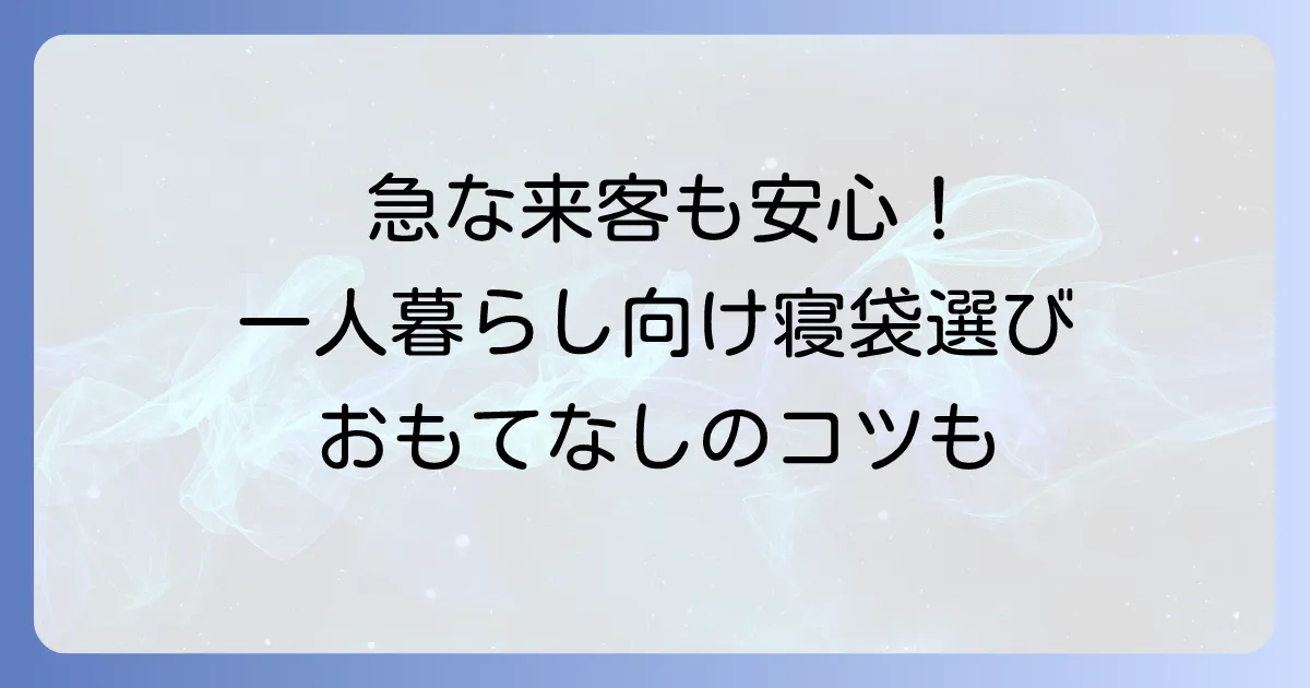 一人暮らしの来客用寝袋:おすすめの選び方と快適なおもてなしのコツ