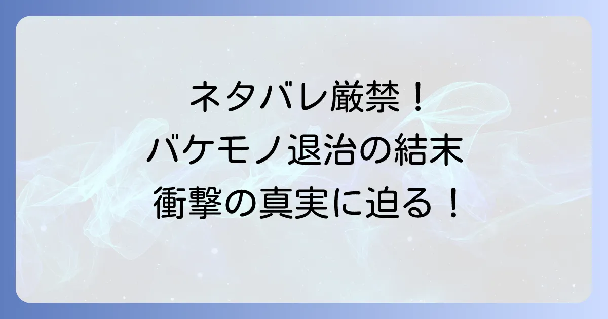 『あ、次の仕事はバケモノ退治です』ネタバレ徹底解説!最終回と結末を網羅