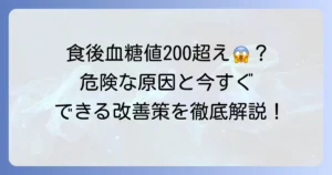 食後血糖値200超えは危険？その原因と下げる方法、糖尿病との関係を徹底解説
