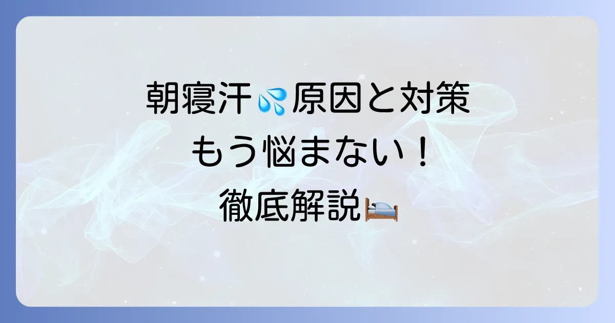 朝方に寝汗をかく原因と対策を徹底解説!病気の可能性や病院に行く目安も