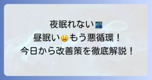 夜眠れない・昼眠い時の対処法を徹底解説！今日からできる改善策と生活習慣の見直し方