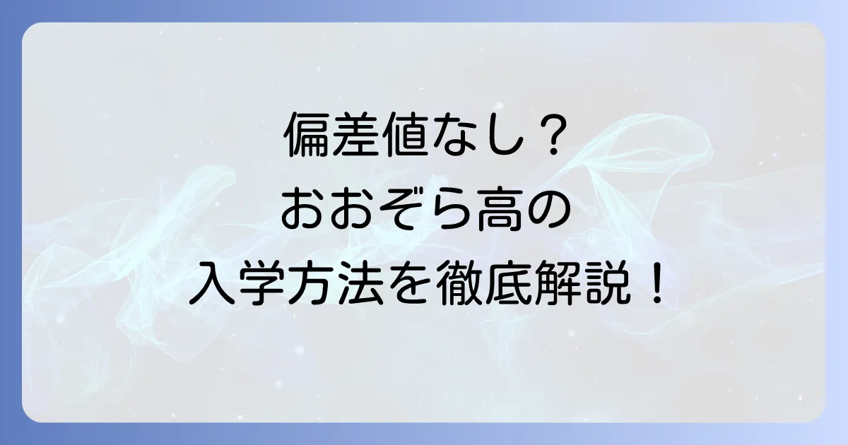 おおぞら高等学院に偏差値はない？入学方法や学費、学校選びのコツを徹底解説