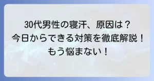30代男性のひどい寝汗はなぜ？原因と今日からできる対策を徹底解説