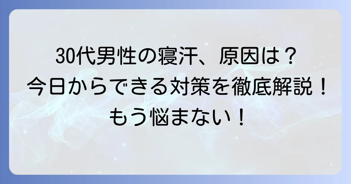 30代男性のひどい寝汗はなぜ?原因と今日からできる対策を徹底解説