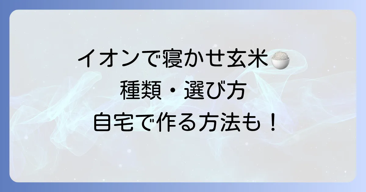 寝かせ玄米はイオンで買える?種類や選び方から自宅での作り方まで徹底解説