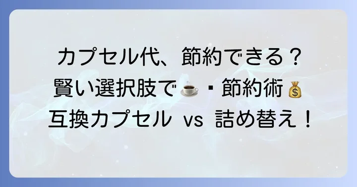 互換カプセルや詰め替えでさらに節約！賢い選択肢