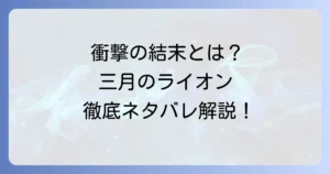 「三月のライオン」ネタバレ徹底解説！主要キャラの結末と感動の物語を深掘り