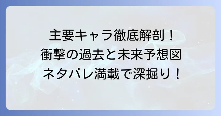主要キャラクターたちの詳細ネタバレ