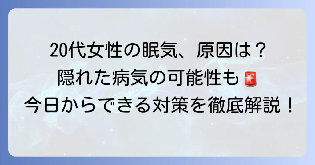 異常に眠い20代女性の原因と対策を徹底解説！隠れた病気の可能性も