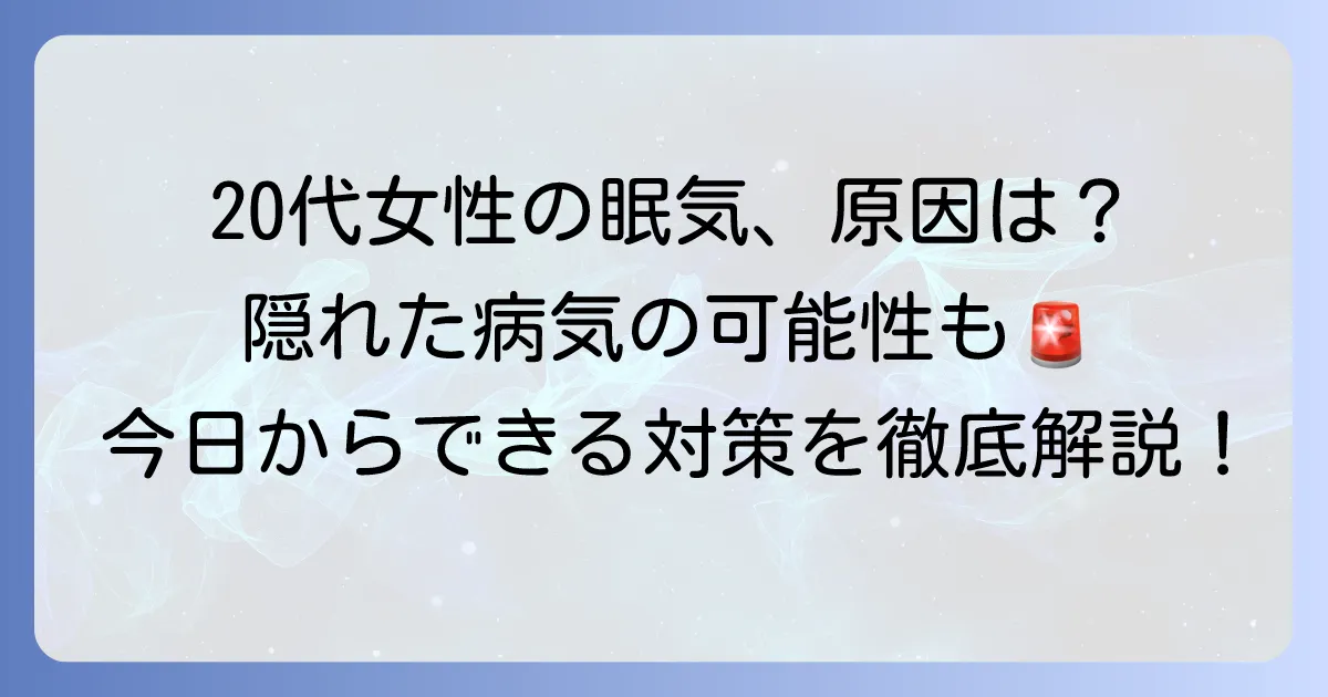 異常に眠い20代女性の原因と対策を徹底解説!隠れた病気の可能性も