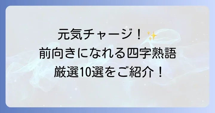 前向きな気持ちになれる元気明るい四字熟語【厳選10選】