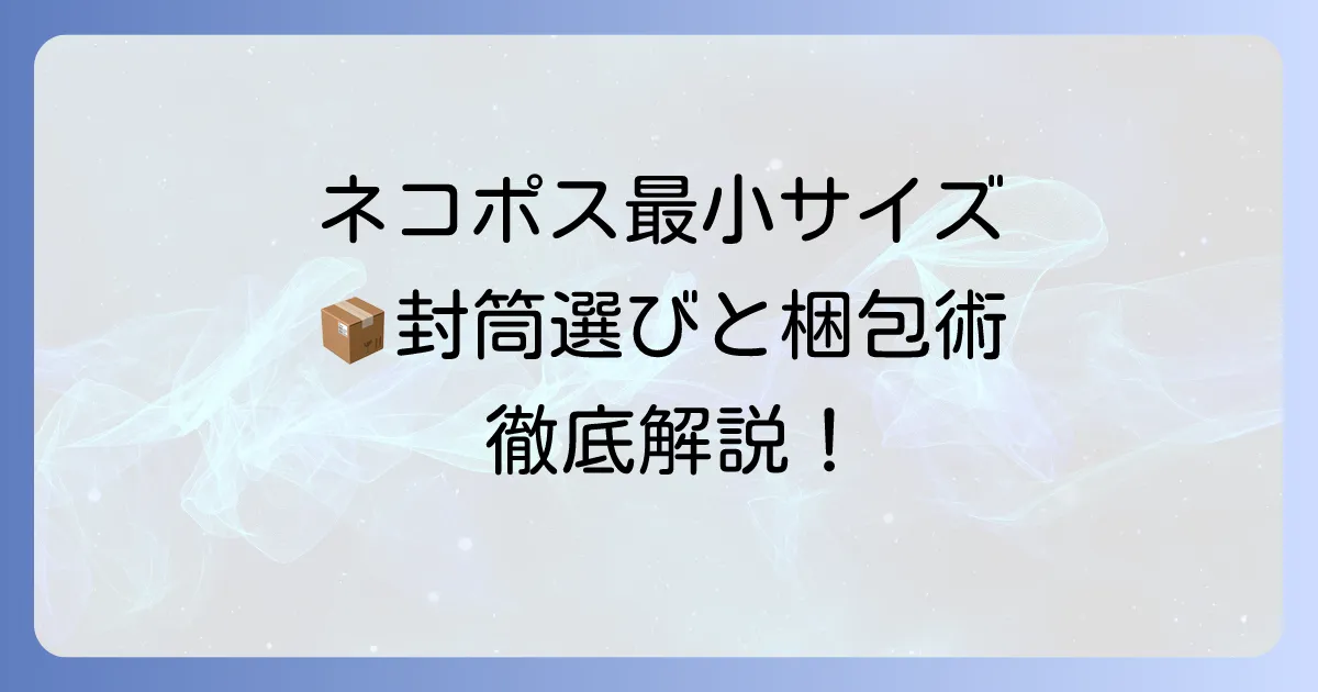 ネコポスの最小サイズ封筒選びから梱包までを徹底解説!