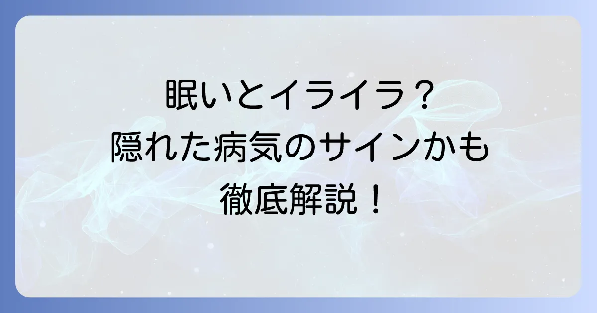 眠いと機嫌が悪くなる病気とは？隠れた原因と心身への影響を徹底解説