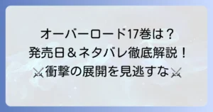 オーバーロード17巻ネタバレ徹底解説！漫画版あらすじと小説最新刊の展望