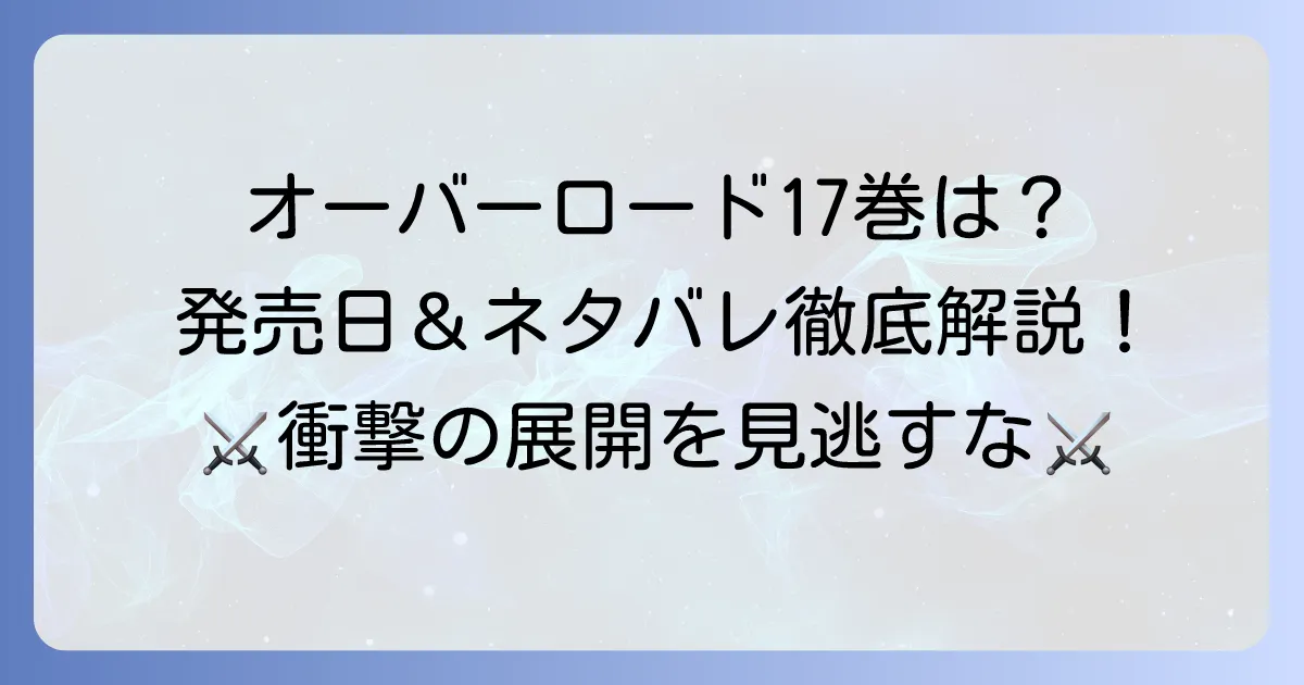 オーバーロード17巻ネタバレ徹底解説!漫画版あらすじと小説最新刊の展望