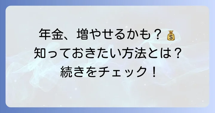 昭和39年生まれが知っておくべき年金受給額を増やす方法