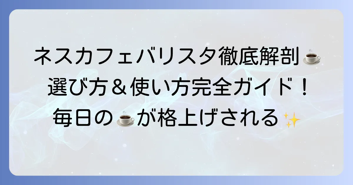 ネスカフェ ゴールドブレンド バリスタ:徹底解説!使い方から選び方まで