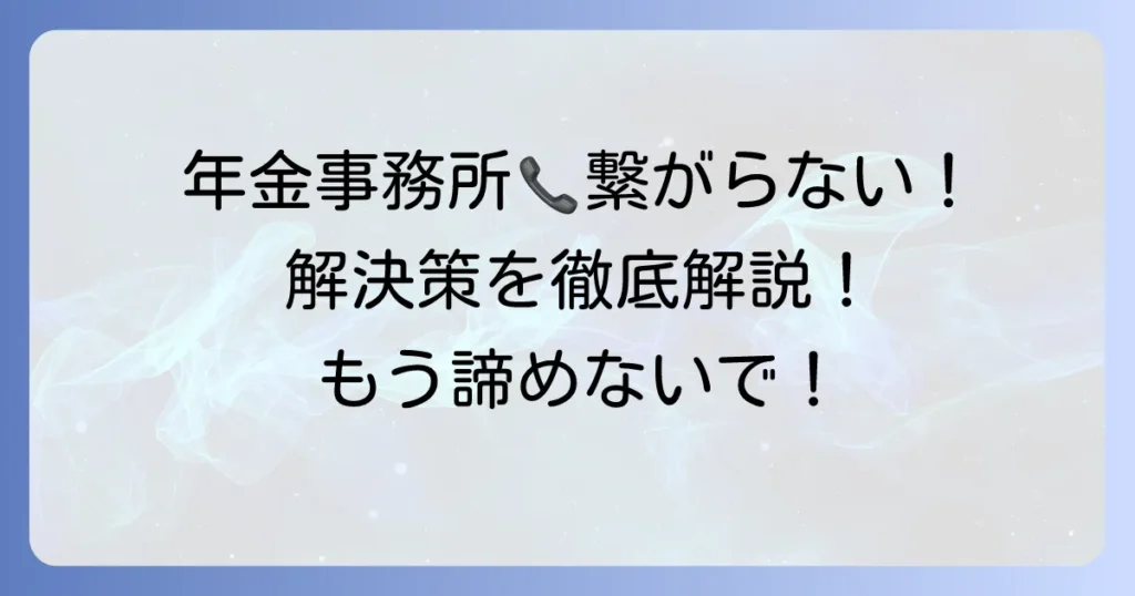 年金事務所の電話がつながらないを解決！繋がらない理由とスムーズな問い合わせ方法を徹底解説