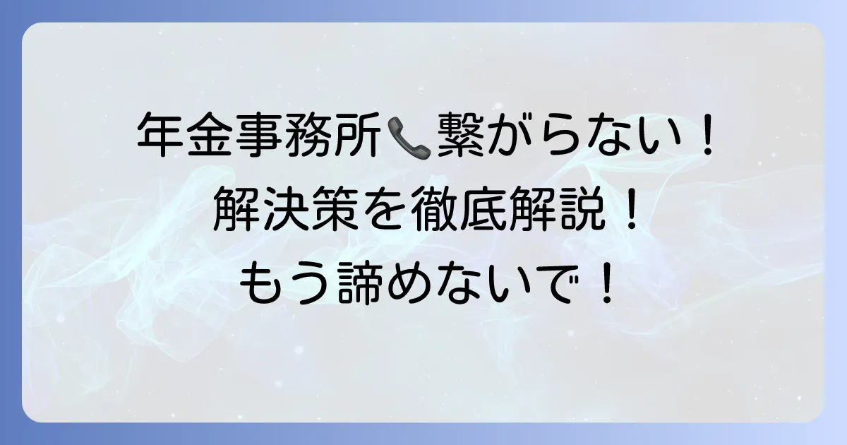 年金事務所の電話がつながらないを解決!繋がらない理由とスムーズな問い合わせ方法を徹底解説