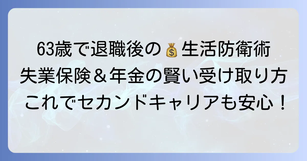63歳で退職するなら知っておきたい、失業保険と年金の賢い受け取り方