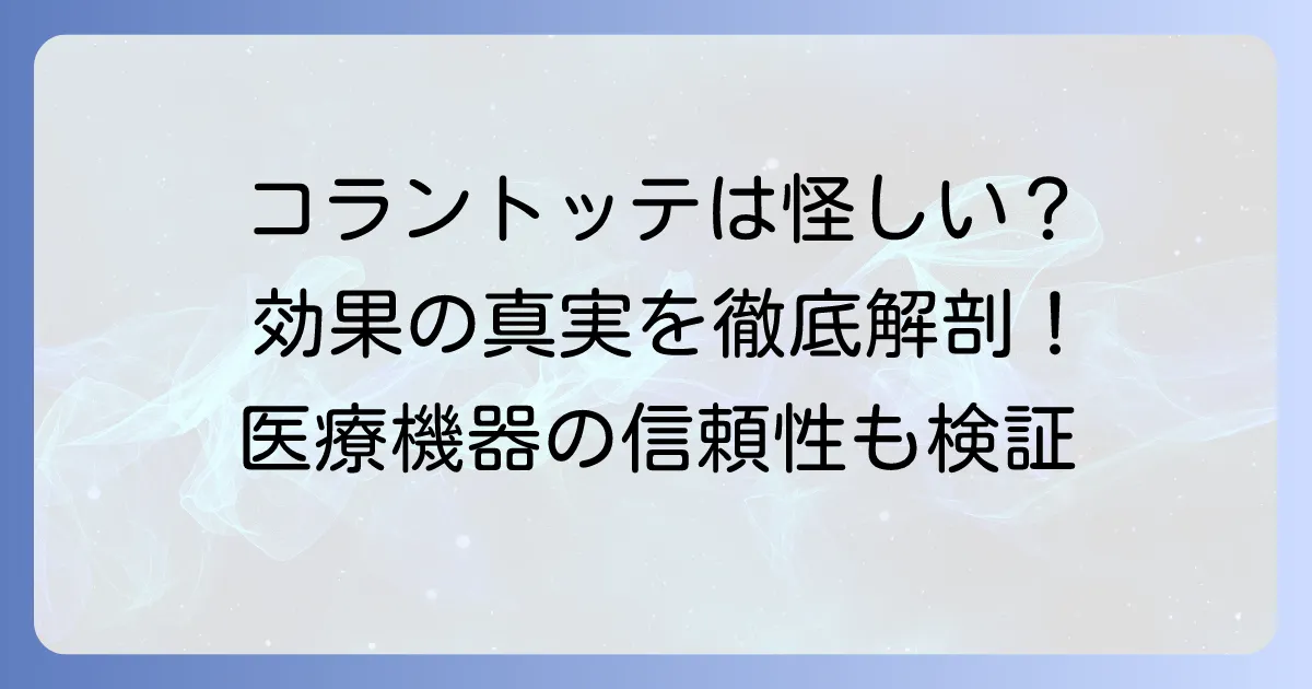 コラントッテは胡散臭い?効果の真実と医療機器としての信頼性を徹底解説
