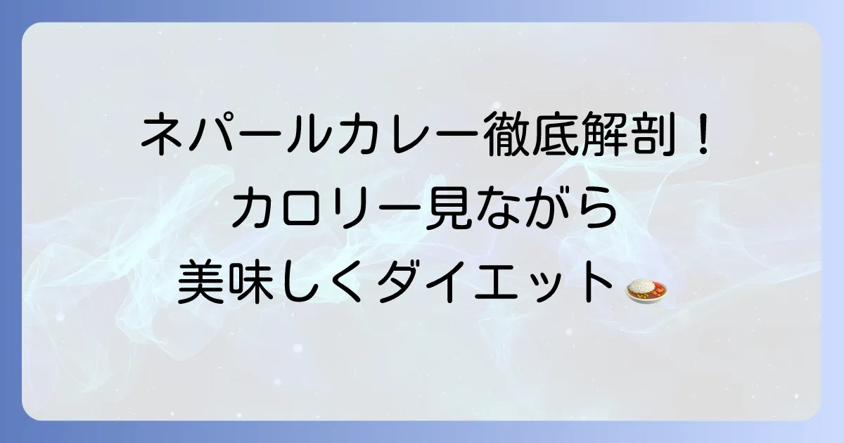 ネパールカレーのカロリーを徹底解説！ダイエット中でも美味しく楽しむ方法