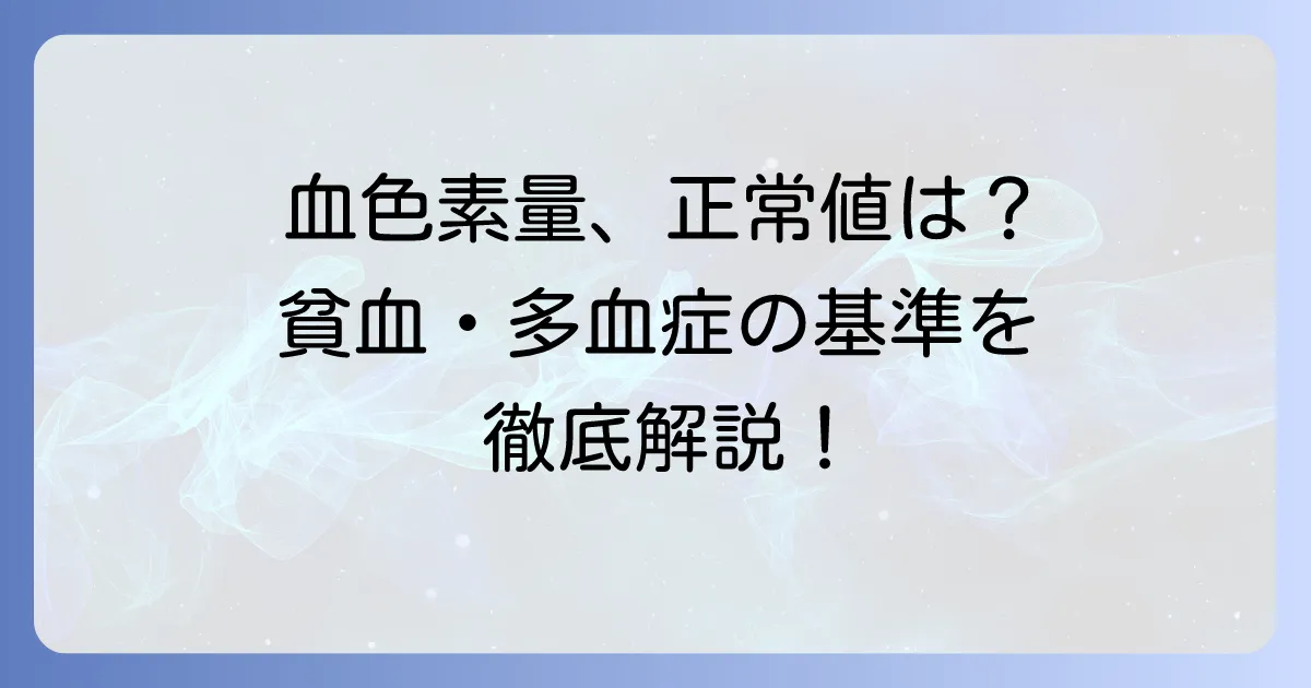 血色素量の正常値とは?貧血・多血症の基準と改善方法を徹底解説
