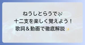 「ねうしとらう」の歌で十二支を楽しく覚えよう！歌詞と動画で徹底解説