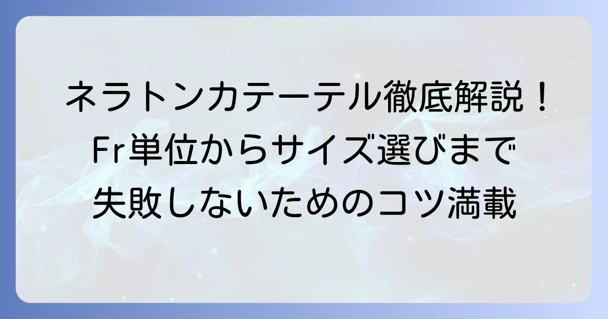 ネラトンカテーテルの太さの選び方：Fr単位の基礎知識から適切なサイズまで徹底解説