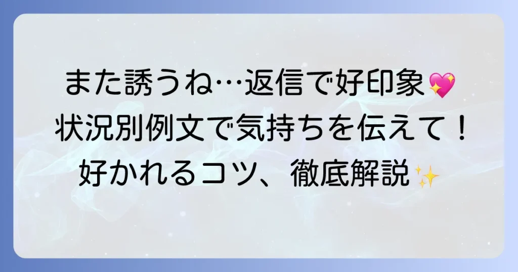 「また誘うね」への返信で好印象を与える！状況別例文と気持ちを伝えるコツ