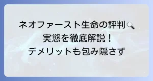 ネオファースト生命の評判は悪い？実際の口コミとデメリットを徹底解説